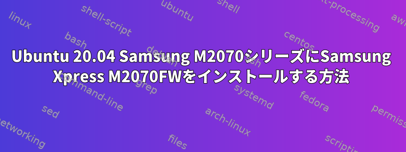 Ubuntu 20.04 Samsung M2070シリーズにSamsung Xpress M2070FWをインストールする方法