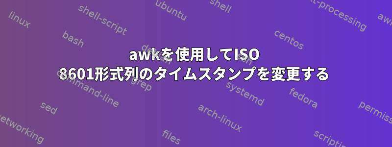 awkを使用してISO 8601形式列のタイムスタンプを変更する