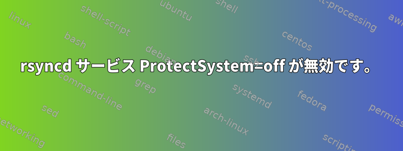 rsyncd サービス ProtectSystem=off が無効です。