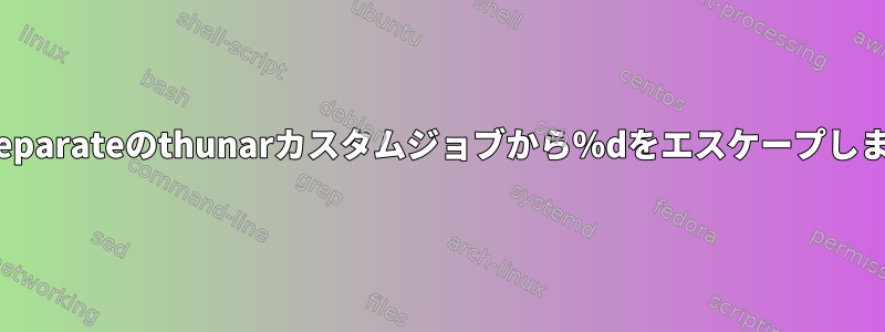 pdfseparateのthunarカスタムジョブから％dをエスケープします。