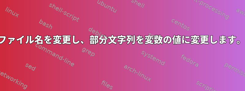 ファイル名を変更し、部分文字列を変数の値に変更します。