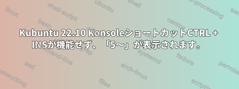 Kubuntu 22.10 KonsoleショートカットCTRL + INSが機能せず、「5〜」が表示されます。