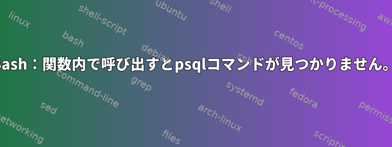 Bash：関数内で呼び出すとpsqlコマンドが見つかりません。