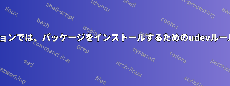 Linuxディストリビューションでは、パッケージをインストールするためのudevルールの場所は異なりますか？