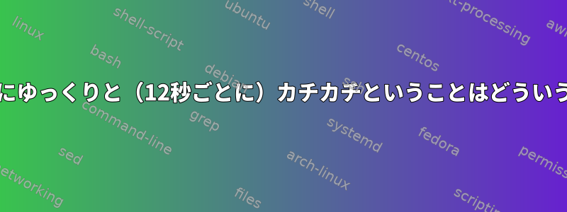 dd時計が非常にゆっくりと（12秒ごとに）カチカチということはどういう意味ですか？