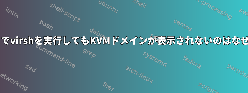 SSH経由でvirshを実行してもKVMドメインが表示されないのはなぜですか?