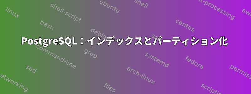 PostgreSQL：インデックスとパーティション化