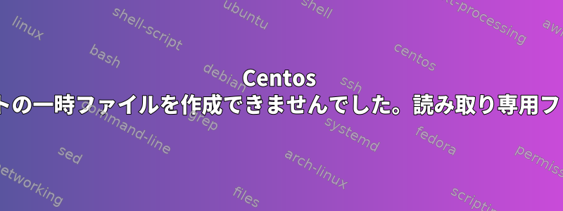 Centos "このドキュメントの一時ファイルを作成できませんでした。読み取り専用ファイルシステム"