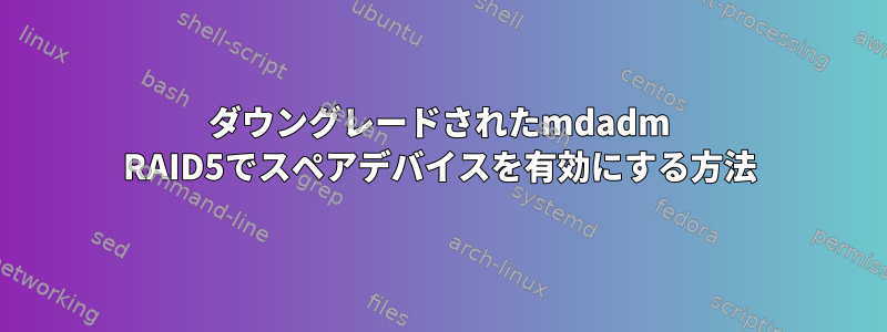 ダウングレードされたmdadm RAID5でスペアデバイスを有効にする方法