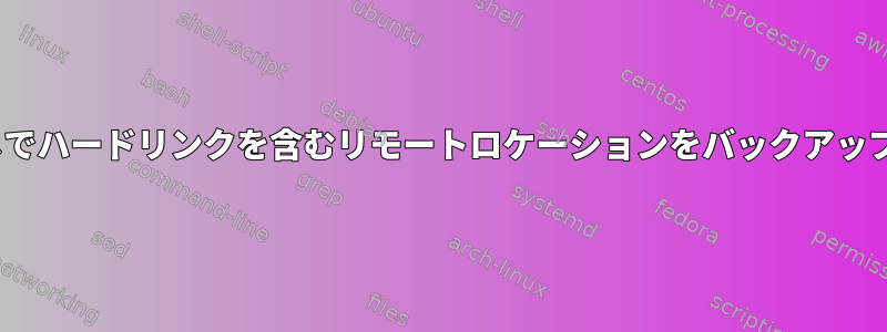 rsyncなしでハードリンクを含むリモートロケーションをバックアップする方法