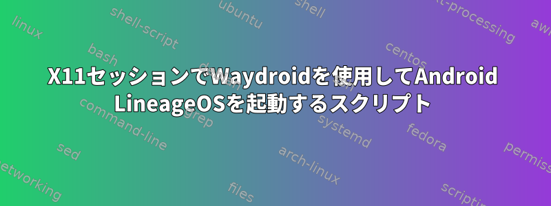 X11セッションでWaydroidを使用してAndroid LineageOSを起動するスクリプト