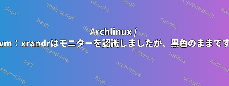 Archlinux / i3wm：xrandrはモニターを認識しましたが、黒色のままです。