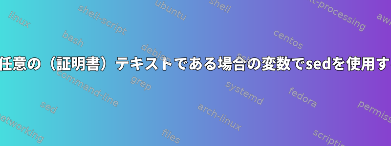 変数が任意の（証明書）テキストである場合の変数でsedを使用する方法