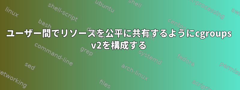 ユーザー間でリソースを公平に共有するようにcgroups v2を構成する