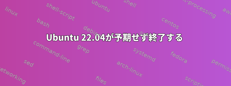 Ubuntu 22.04が予期せず終了する