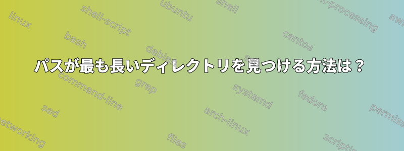 パスが最も長いディレクトリを見つける方法は？