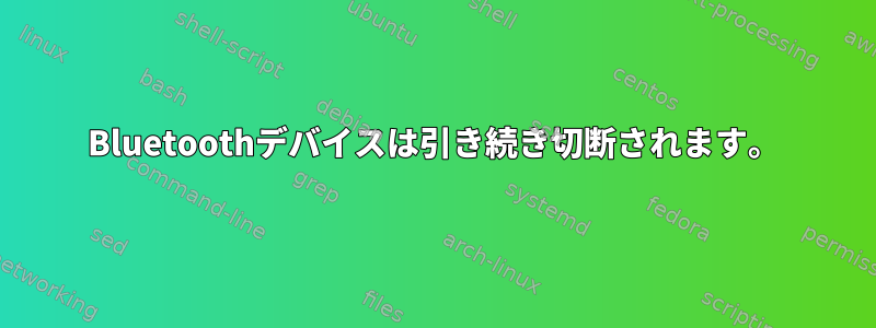 Bluetoothデバイスは引き続き切断されます。