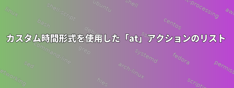 カスタム時間形式を使用した「at」アクションのリスト