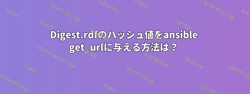 Digest.rdfのハッシュ値をansible get_urlに与える方法は？