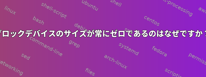 ブロックデバイスのサイズが常にゼロであるのはなぜですか？