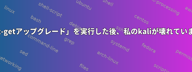 「apt-getアップグレード」を実行した後、私のkaliが壊れています。