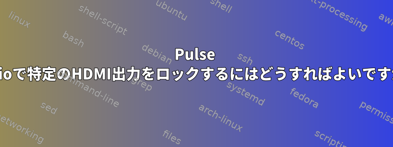 Pulse Audioで特定のHDMI出力をロックするにはどうすればよいですか？