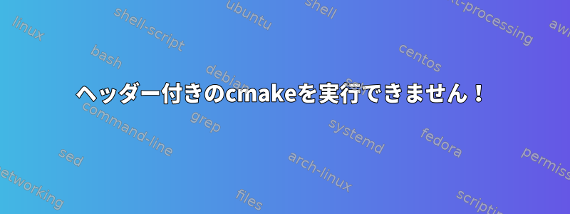 ヘッダー付きのcmakeを実行できません！