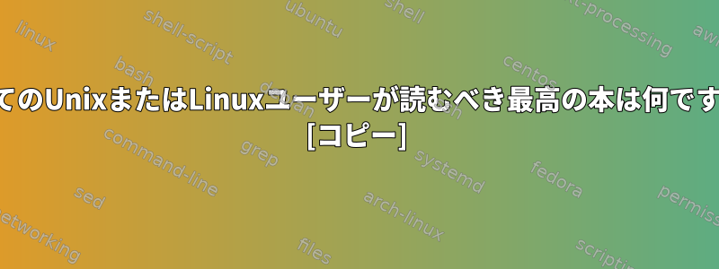 すべてのUnixまたはLinuxユーザーが読むべき最高の本は何ですか？ [コピー]