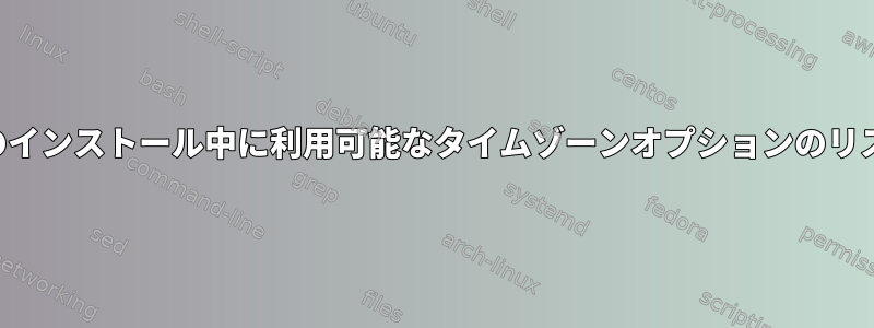 ディストリビューションのインストール中に利用可能なタイムゾーンオプションのリストはどこにありますか？