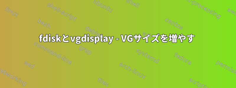 fdiskとvgdisplay - VGサイズを増やす