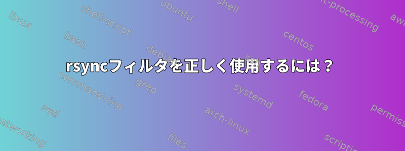 rsyncフィルタを正しく使用するには？