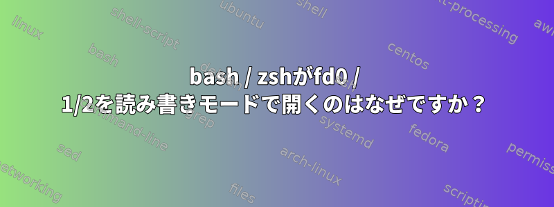 bash / zshがfd0 / 1/2を読み書きモードで開くのはなぜですか？