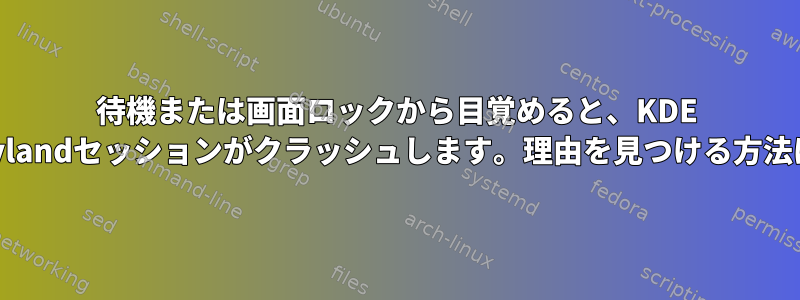 待機または画面ロックから目覚めると、KDE ​​Waylandセッションがクラッシュします。理由を見つける方法は？