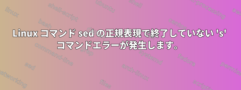 Linux コマンド sed の正規表現で終了していない 's' コマンドエラーが発生します。