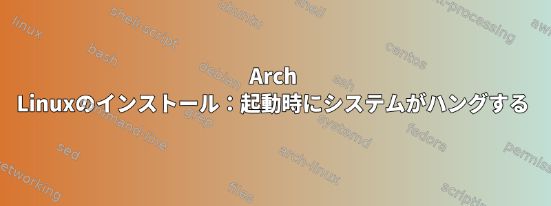 Arch Linuxのインストール：起動時にシステムがハングする