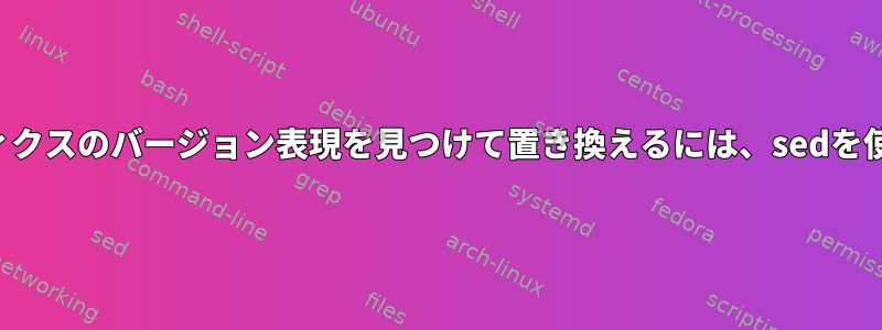 構成ファイルでセマンティクスのバージョン表現を見つけて置き換えるには、sedを使用する必要があります。