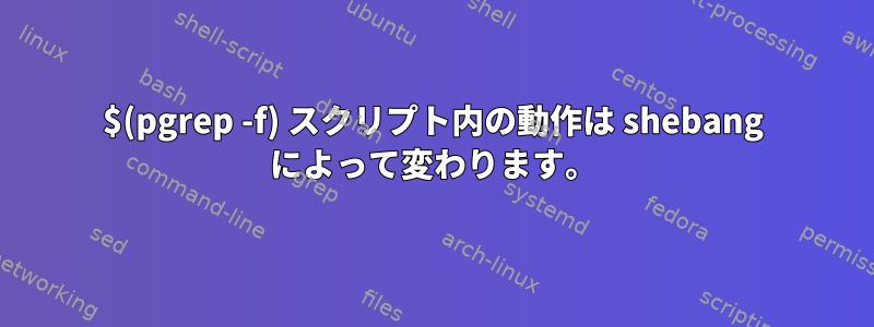 $(pgrep -f) スクリプト内の動作は shebang によって変わります。