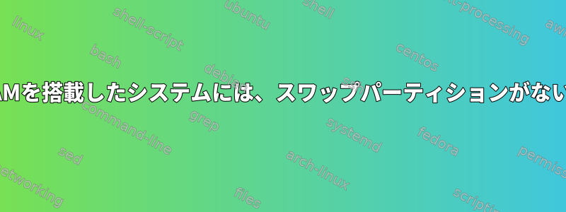 SSDに256GBのRAMを搭載したシステムには、スワップパーティションがない方が良いですか？