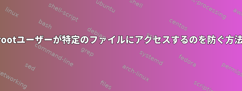 rootユーザーが特定のファイルにアクセスするのを防ぐ方法