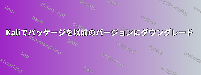 Kaliでパッケージを以前のバージョンにダウングレード