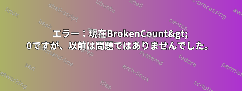 エラー：現在BrokenCount&gt; 0ですが、以前は問題ではありませんでした。