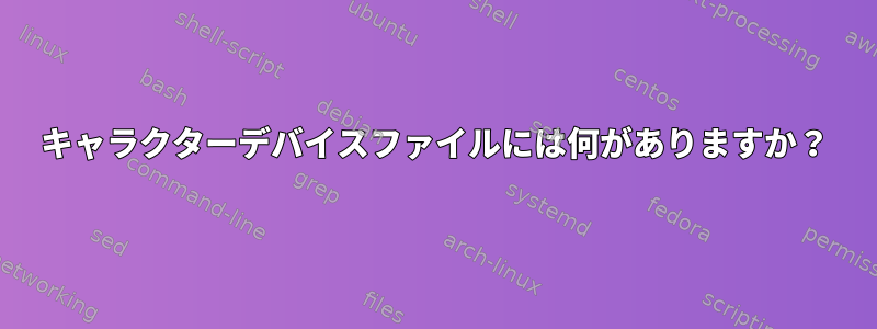 キャラクターデバイスファイルには何がありますか？