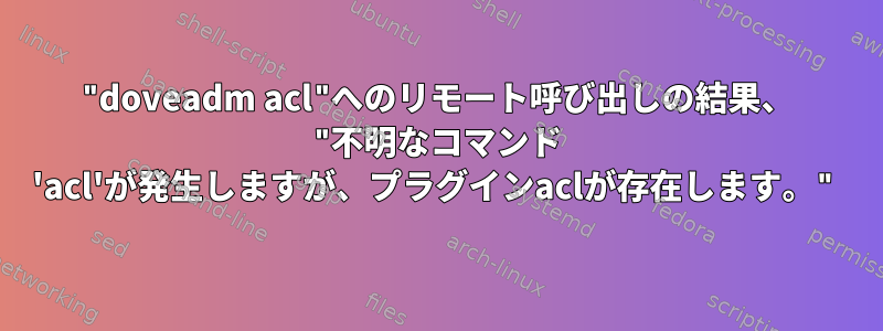 "doveadm acl"へのリモート呼び出しの結果、 "不明なコマンド 'acl'が発生しますが、プラグインaclが存在します。"