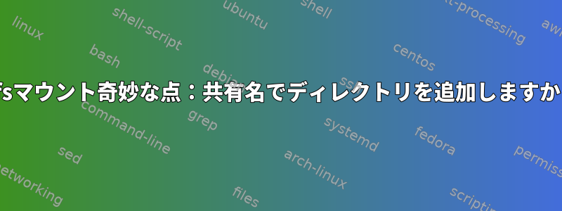 cifsマウント奇妙な点：共有名でディレクトリを追加しますか？