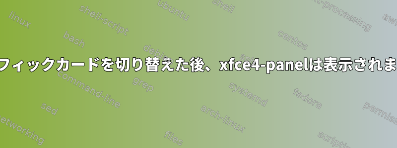 グラフィックカードを切り替えた後、xfce4-panelは表示されません