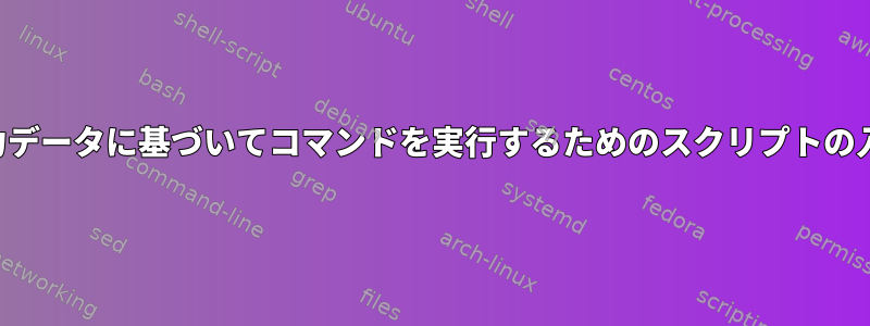 入力データに基づいてコマンドを実行するためのスクリプトの入力