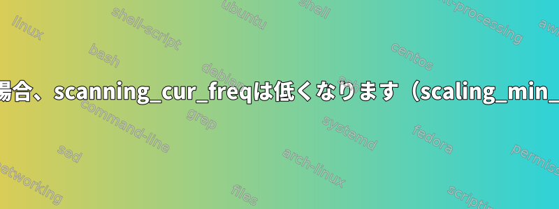 バッテリーが低い場合、scanning_cur_freqは低くなります（scaling_min_freqより低い）。