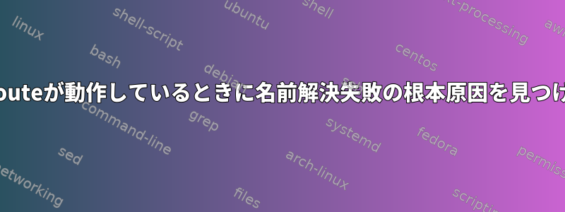 Tracerouteが動作しているときに名前解決失敗の根本原因を見つける方法