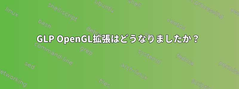 GLP OpenGL拡張はどうなりましたか？