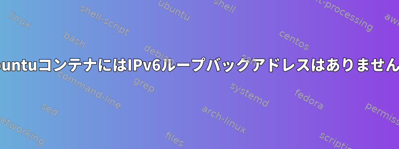 UbuntuコンテナにはIPv6ループバックアドレスはありません。